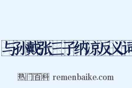 与孙戴张三子纳凉反义词是什么意思的图片